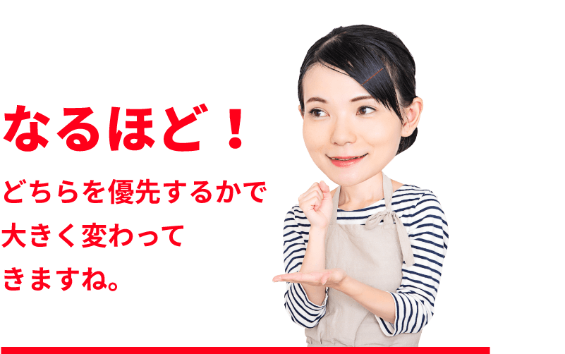 なるほど！どちらを優先するかで大きく変わってきますね